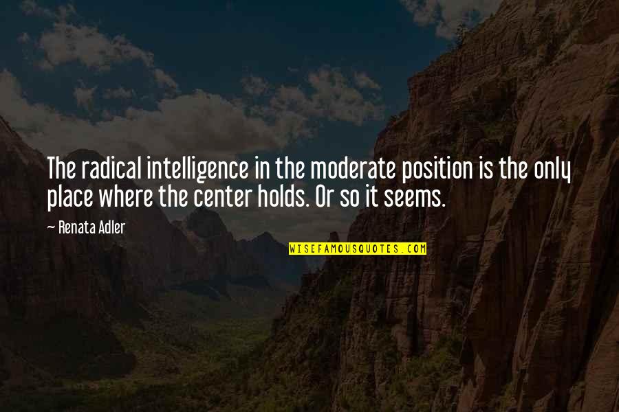 Matematichesko Quotes By Renata Adler: The radical intelligence in the moderate position is