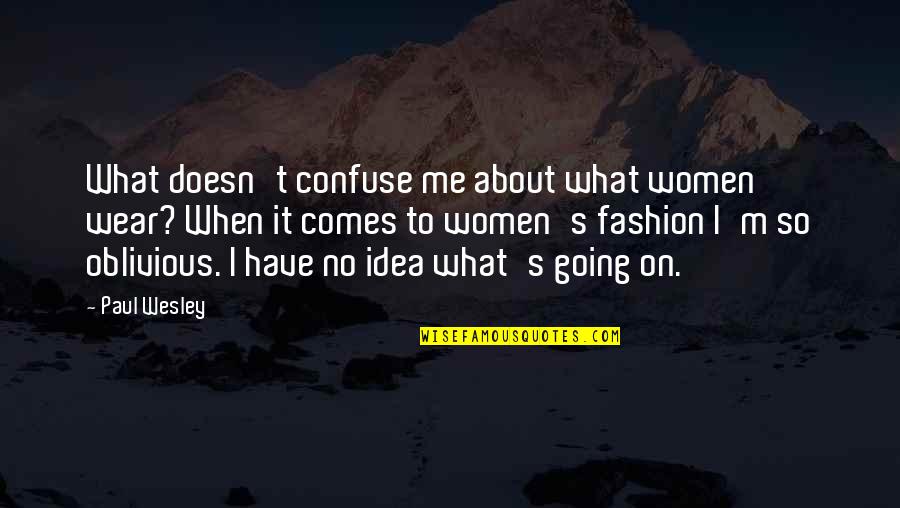 Maten Deba Quotes By Paul Wesley: What doesn't confuse me about what women wear? Maten Deba Quotes By Paul Wesley: What doesn't confuse me about what women wear?