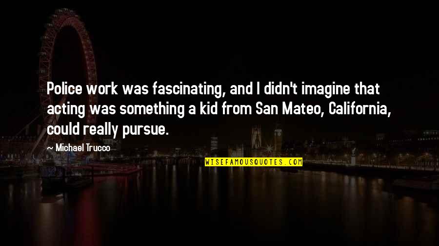 Mateo Quotes By Michael Trucco: Police work was fascinating, and I didn't imagine