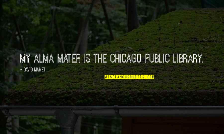 Mater Quotes By David Mamet: My Alma mater is the Chicago Public Library.