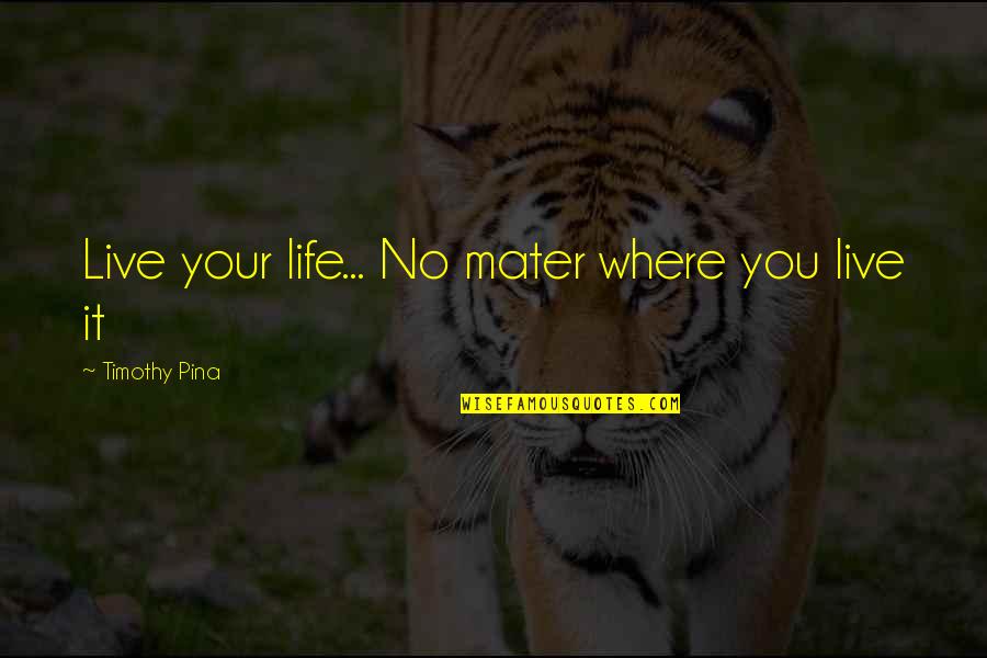Mater Quotes By Timothy Pina: Live your life... No mater where you live