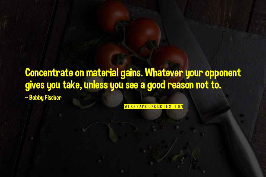 Material Gains Quotes By Bobby Fischer: Concentrate on material gains. Whatever your opponent gives