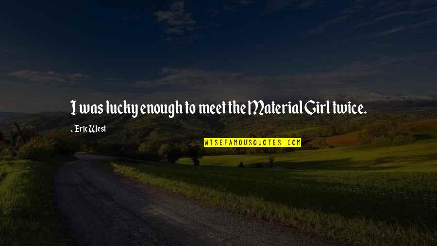 Material Girl Quotes By Eric West: I was lucky enough to meet the Material