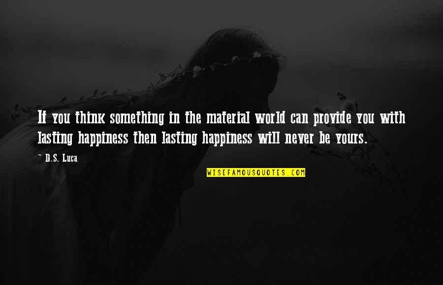 Material Happiness Quotes By D.S. Luca: If you think something in the material world Material Happiness Quotes By D.S. Luca: If you think something in the material world