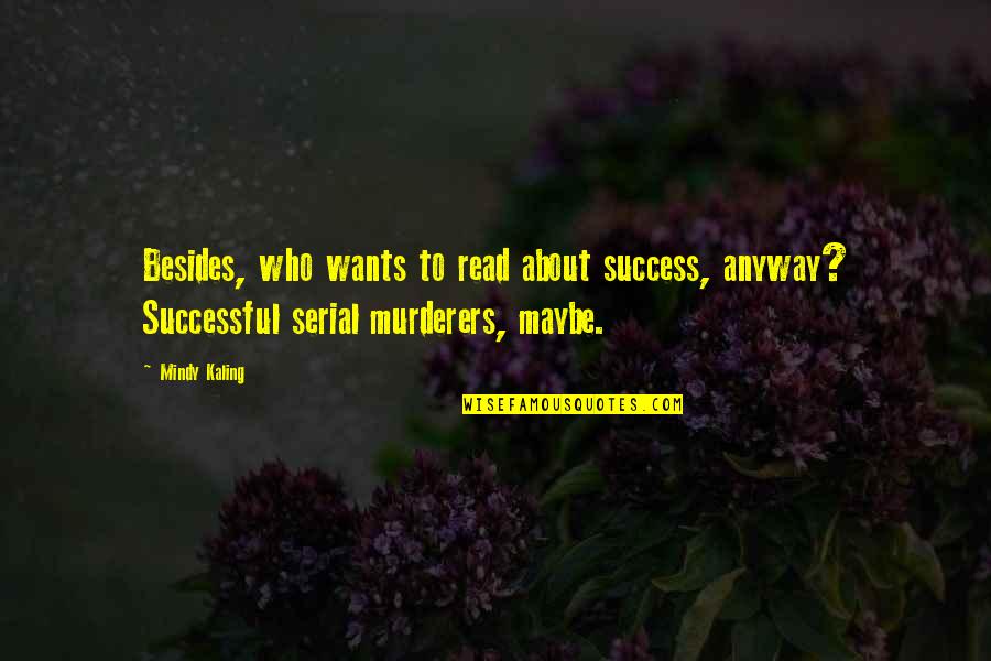 Material Happiness Quotes By Mindy Kaling: Besides, who wants to read about success, anyway? Material Happiness Quotes By Mindy Kaling: Besides, who wants to read about success, anyway?