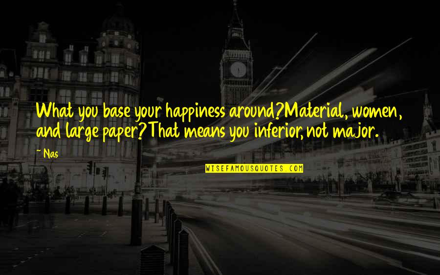 Material Happiness Quotes By Nas: What you base your happiness around?Material, women, and Material Happiness Quotes By Nas: What you base your happiness around?Material, women, and