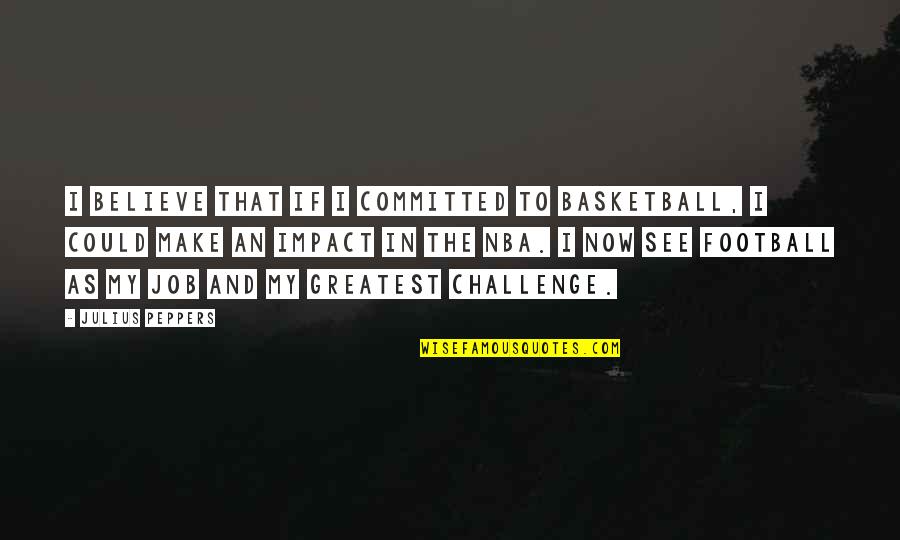 Material Must Be Meaningful Quotes By Julius Peppers: I believe that if I committed to basketball,