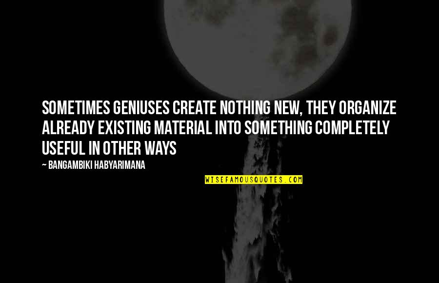 Material Quotes And Quotes By Bangambiki Habyarimana: Sometimes geniuses create nothing new, they organize already Material Quotes And Quotes By Bangambiki Habyarimana: Sometimes geniuses create nothing new, they organize already