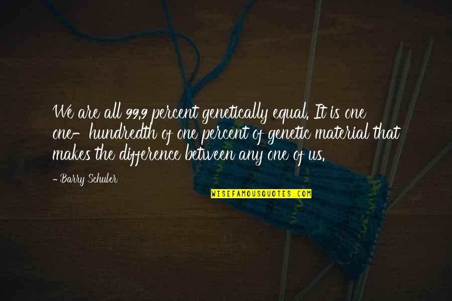 Material Quotes By Barry Schuler: We are all 99.9 percent genetically equal. It Material Quotes By Barry Schuler: We are all 99.9 percent genetically equal. It