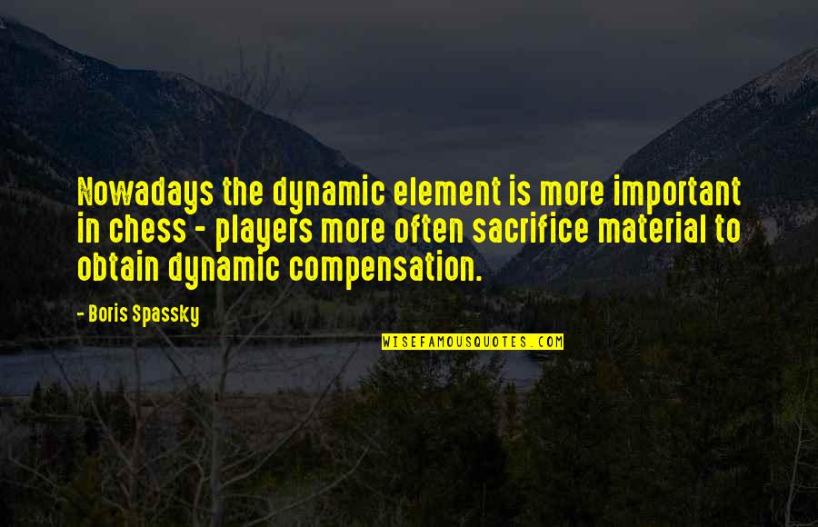 Material Quotes By Boris Spassky: Nowadays the dynamic element is more important in Material Quotes By Boris Spassky: Nowadays the dynamic element is more important in