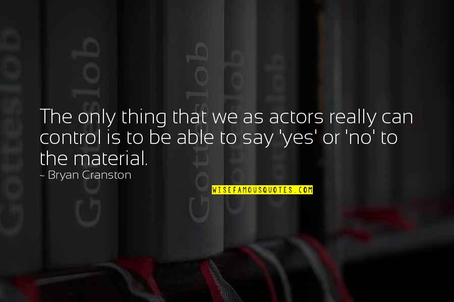 Material Quotes By Bryan Cranston: The only thing that we as actors really