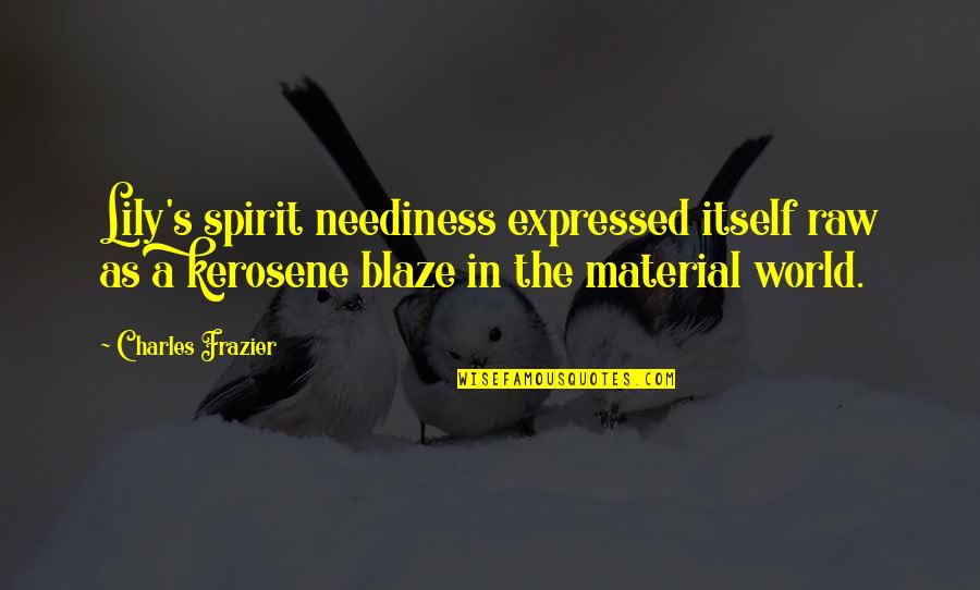 Material Quotes By Charles Frazier: Lily's spirit neediness expressed itself raw as a Material Quotes By Charles Frazier: Lily's spirit neediness expressed itself raw as a