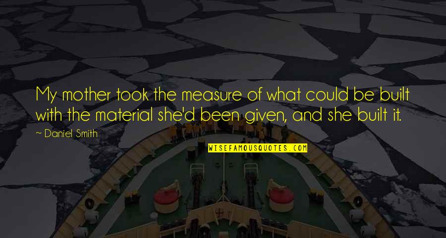 Material Quotes By Daniel Smith: My mother took the measure of what could Material Quotes By Daniel Smith: My mother took the measure of what could