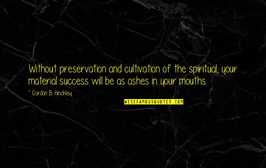 Material Quotes By Gordon B. Hinckley: Without preservation and cultivation of the spiritual, your