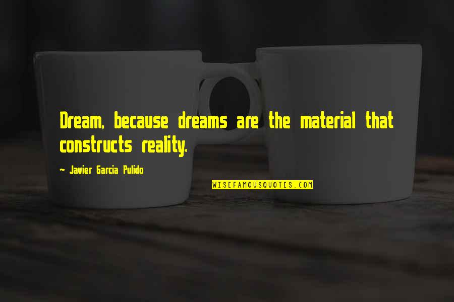 Material Quotes By Javier Garcia Pulido: Dream, because dreams are the material that constructs Material Quotes By Javier Garcia Pulido: Dream, because dreams are the material that constructs