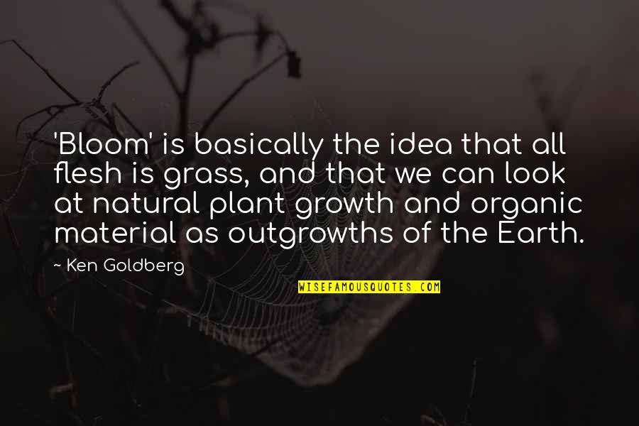 Material Quotes By Ken Goldberg: 'Bloom' is basically the idea that all flesh Material Quotes By Ken Goldberg: 'Bloom' is basically the idea that all flesh