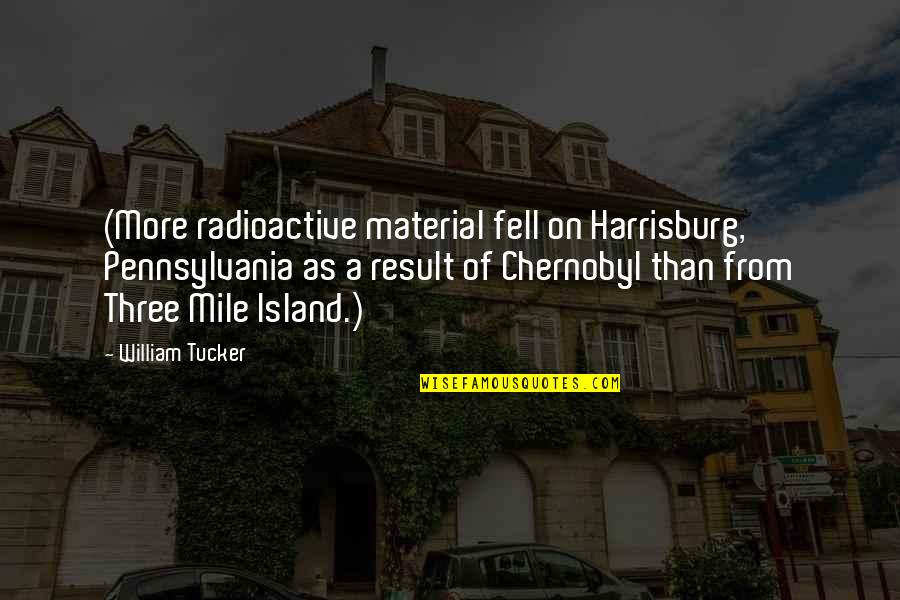 Material Quotes By William Tucker: (More radioactive material fell on Harrisburg, Pennsylvania as Material Quotes By William Tucker: (More radioactive material fell on Harrisburg, Pennsylvania as
