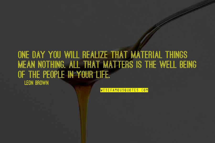 Material Things In Life Quotes By Leon Brown: One day you will realize that material things Material Things In Life Quotes By Leon Brown: One day you will realize that material things