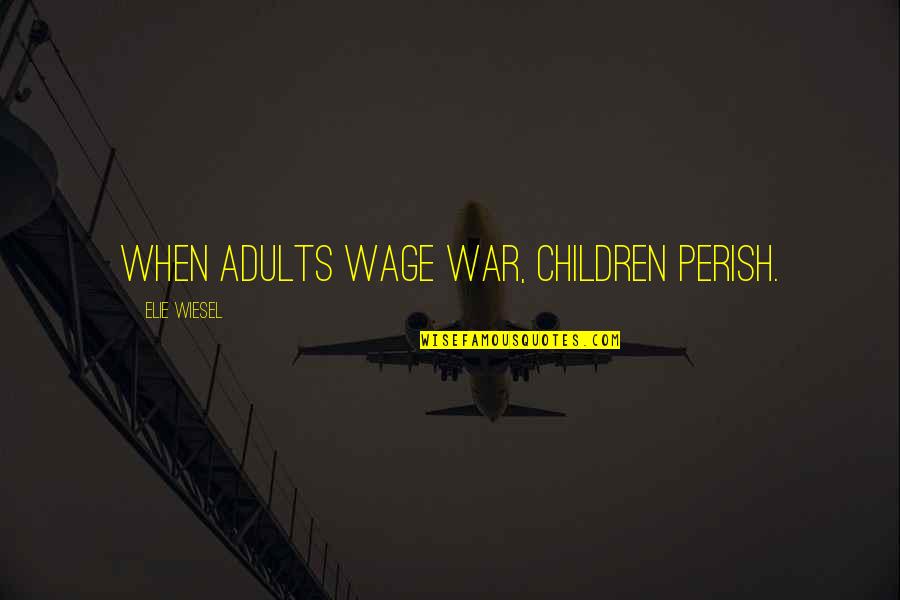 Material Things Love Quotes By Elie Wiesel: When adults wage war, children perish.