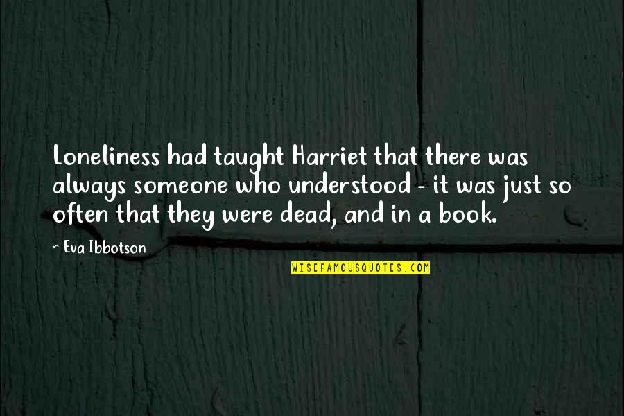 Material Things Not Being Important Quotes By Eva Ibbotson: Loneliness had taught Harriet that there was always