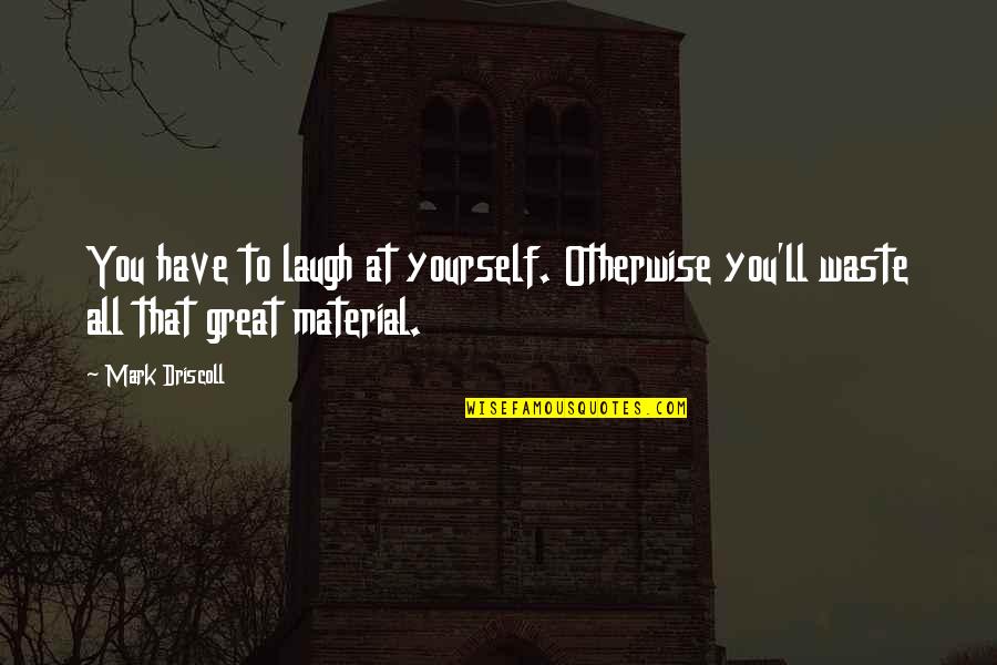 Material Waste Quotes By Mark Driscoll: You have to laugh at yourself. Otherwise you'll