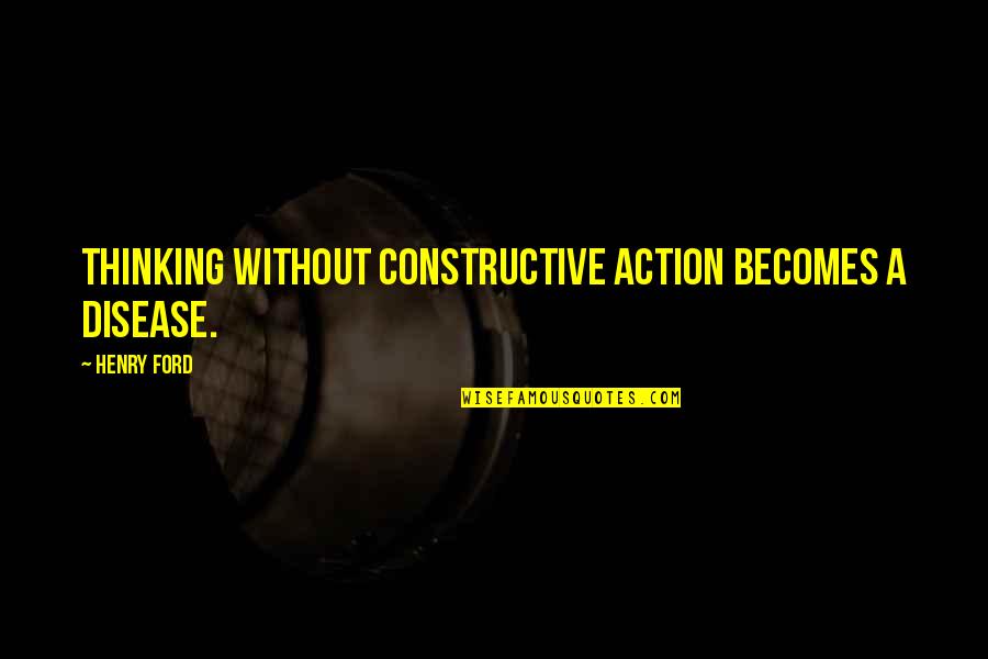 Material Wealth And Happiness Quotes By Henry Ford: Thinking without constructive action becomes a disease.