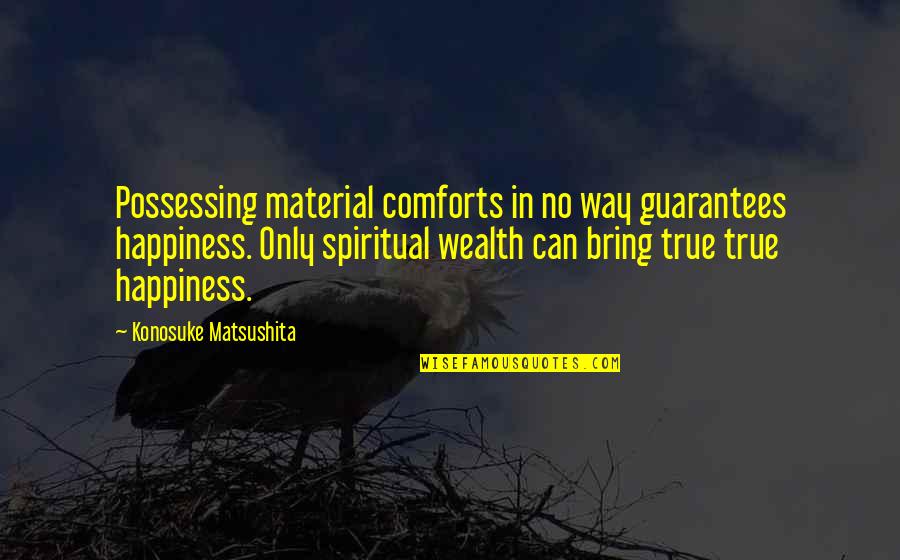 Material Wealth Quotes By Konosuke Matsushita: Possessing material comforts in no way guarantees happiness.