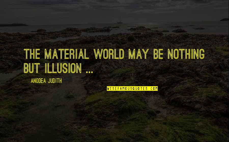 Material World Quotes By Anodea Judith: The material world may be nothing but illusion Material World Quotes By Anodea Judith: The material world may be nothing but illusion