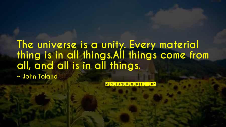 Material World Quotes By John Toland: The universe is a unity. Every material thing Material World Quotes By John Toland: The universe is a unity. Every material thing
