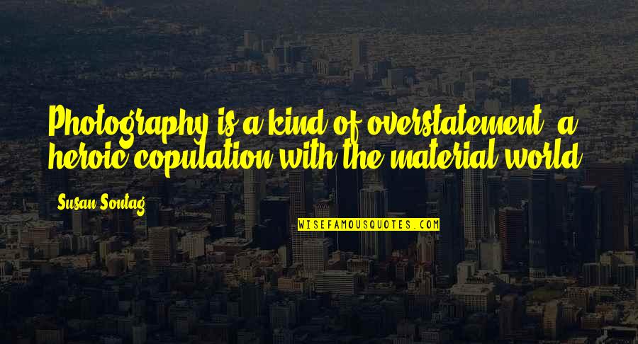 Material World Quotes By Susan Sontag: Photography is a kind of overstatement, a heroic