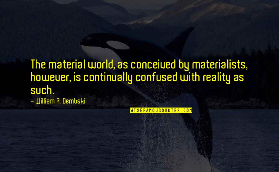 Material World Quotes By William A. Dembski: The material world, as conceived by materialists, however, Material World Quotes By William A. Dembski: The material world, as conceived by materialists, however,