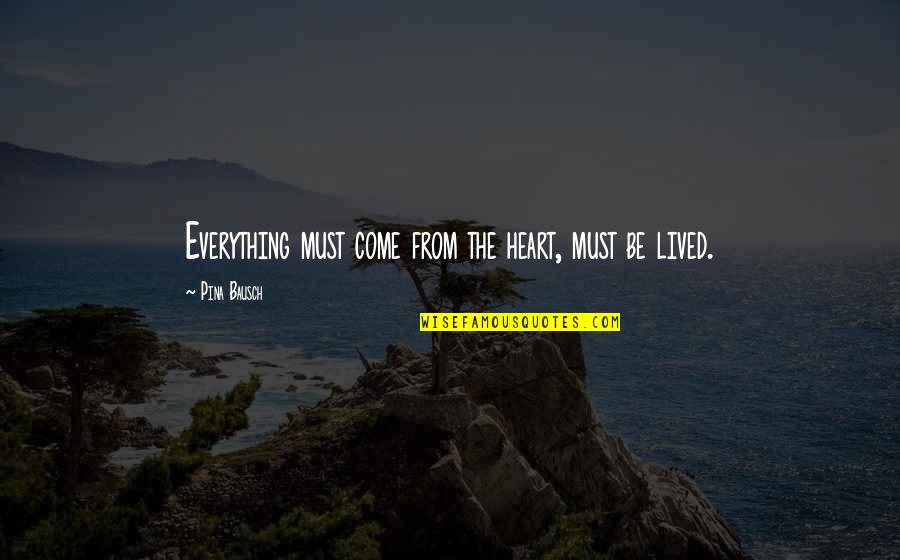 Materiales Ceramicos Quotes By Pina Bausch: Everything must come from the heart, must be Materiales Ceramicos Quotes By Pina Bausch: Everything must come from the heart, must be