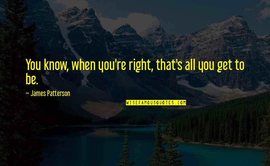 Materialising Quotes By James Patterson: You know, when you're right, that's all you