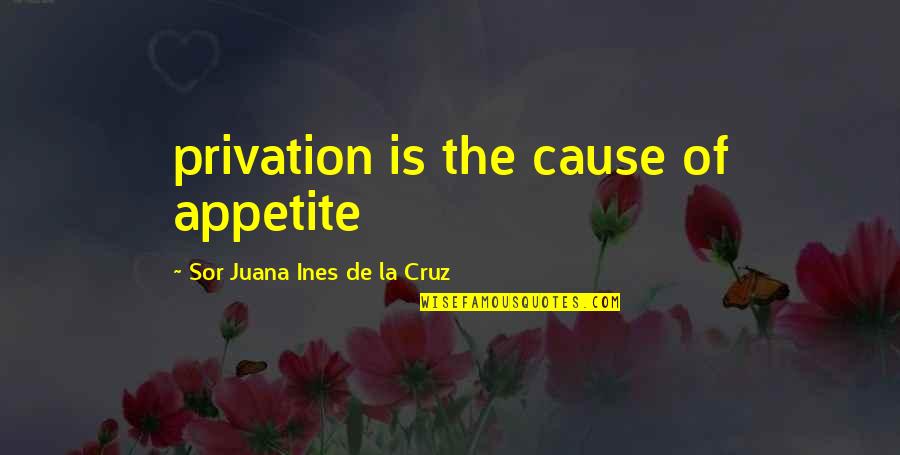 Materialising Quotes By Sor Juana Ines De La Cruz: privation is the cause of appetite
