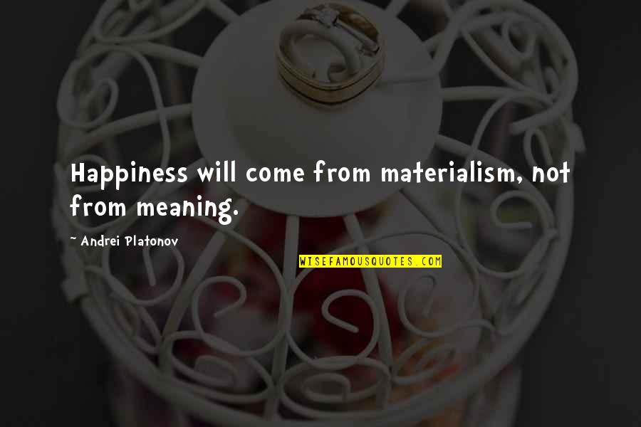 Materialism And Happiness Quotes By Andrei Platonov: Happiness will come from materialism, not from meaning. Materialism And Happiness Quotes By Andrei Platonov: Happiness will come from materialism, not from meaning.
