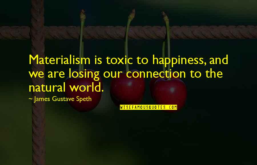 Materialism And Happiness Quotes By James Gustave Speth: Materialism is toxic to happiness, and we are Materialism And Happiness Quotes By James Gustave Speth: Materialism is toxic to happiness, and we are