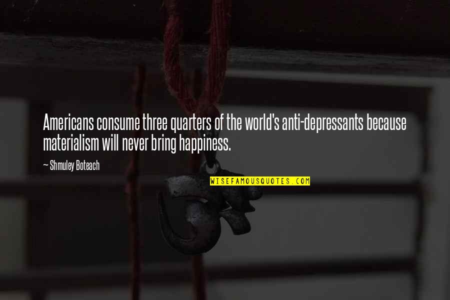 Materialism And Happiness Quotes By Shmuley Boteach: Americans consume three quarters of the world's anti-depressants Materialism And Happiness Quotes By Shmuley Boteach: Americans consume three quarters of the world's anti-depressants