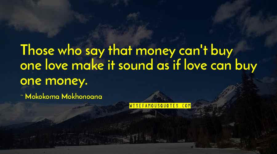 Materialism Over Love Quotes By Mokokoma Mokhonoana: Those who say that money can't buy one