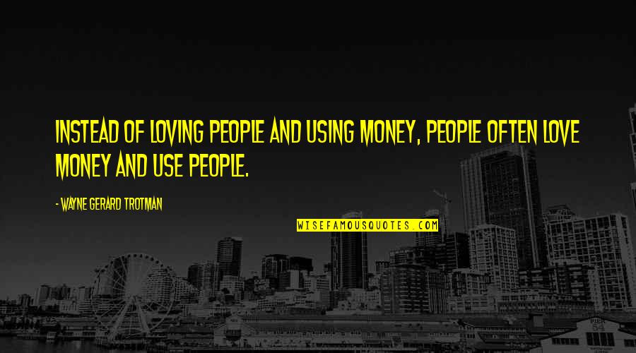 Materialism Over Love Quotes By Wayne Gerard Trotman: Instead of loving people and using money, people