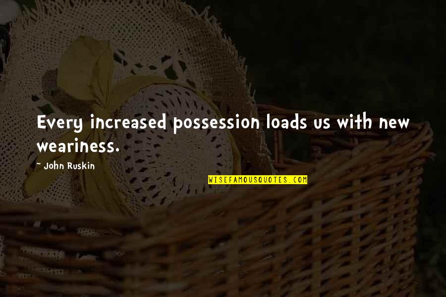 Materialism Quotes By John Ruskin: Every increased possession loads us with new weariness. Materialism Quotes By John Ruskin: Every increased possession loads us with new weariness.