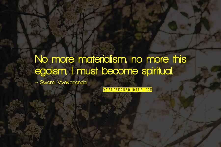 Materialism Quotes By Swami Vivekananda: No more materialism, no more this egoism, I