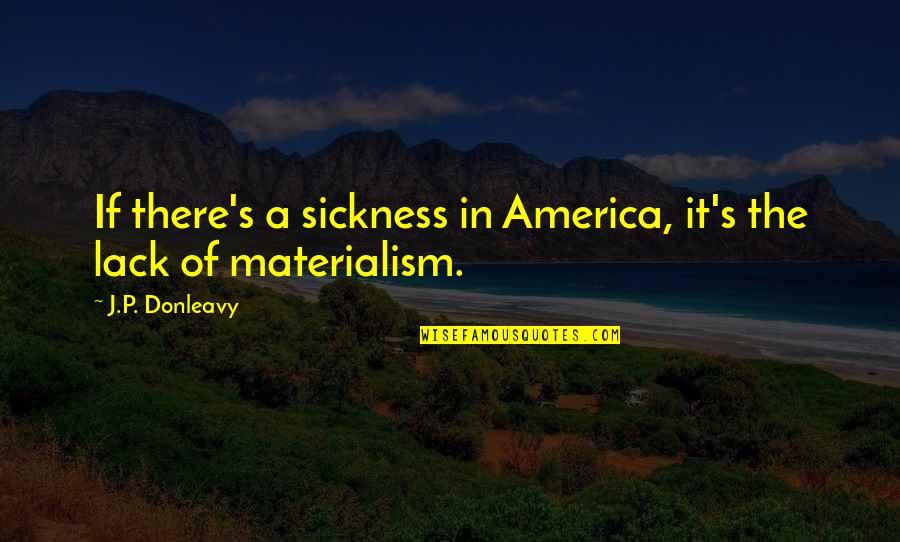 Materialism's Quotes By J.P. Donleavy: If there's a sickness in America, it's the