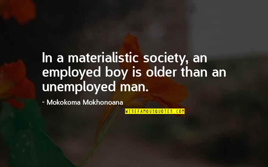 Materialism's Quotes By Mokokoma Mokhonoana: In a materialistic society, an employed boy is