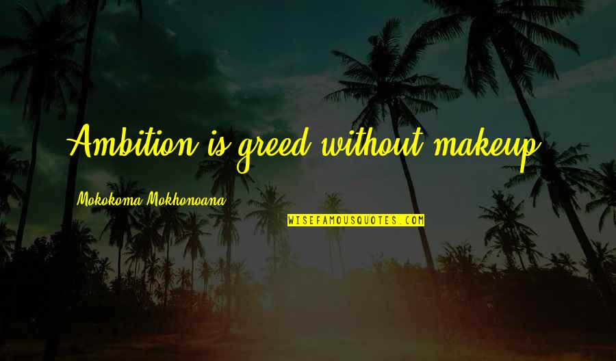 Materialism's Quotes By Mokokoma Mokhonoana: Ambition is greed without makeup.
