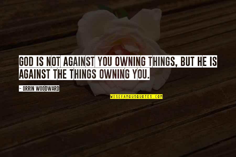 Materialism's Quotes By Orrin Woodward: God is not against you owning things, but