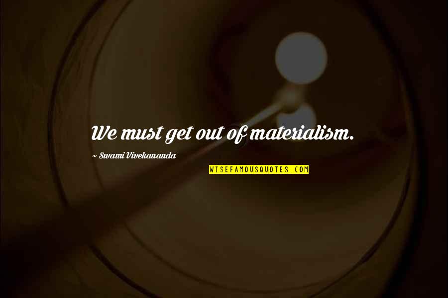 Materialism's Quotes By Swami Vivekananda: We must get out of materialism.