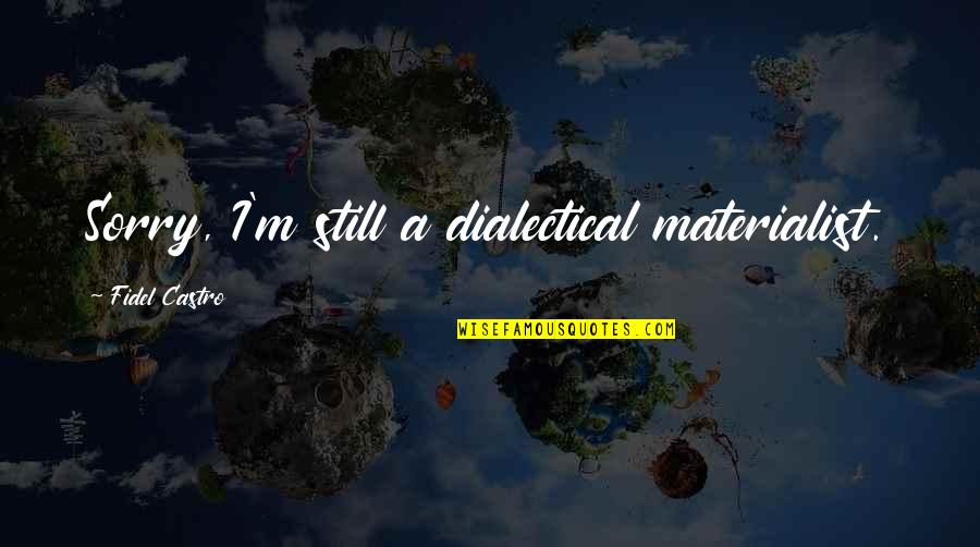Materialist Quotes By Fidel Castro: Sorry, I'm still a dialectical materialist. Materialist Quotes By Fidel Castro: Sorry, I'm still a dialectical materialist.