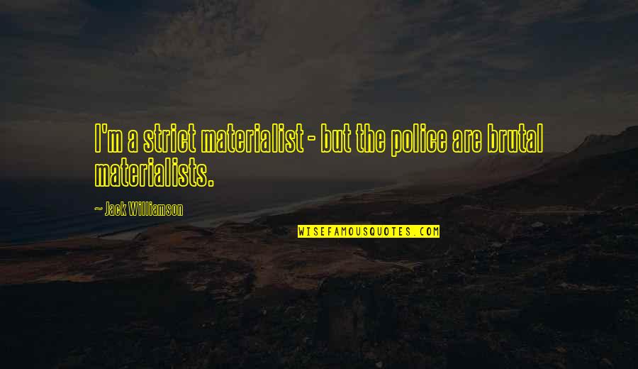 Materialist Quotes By Jack Williamson: I'm a strict materialist - but the police Materialist Quotes By Jack Williamson: I'm a strict materialist - but the police
