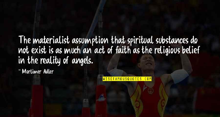 Materialist Quotes By Mortimer Adler: The materialist assumption that spiritual substances do not Materialist Quotes By Mortimer Adler: The materialist assumption that spiritual substances do not