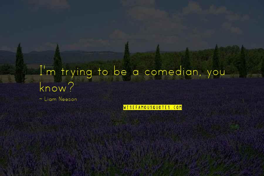 Materialistc Quotes By Liam Neeson: I'm trying to be a comedian, you know?